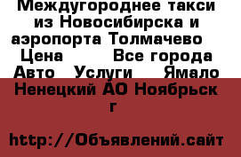 Междугороднее такси из Новосибирска и аэропорта Толмачево. › Цена ­ 14 - Все города Авто » Услуги   . Ямало-Ненецкий АО,Ноябрьск г.